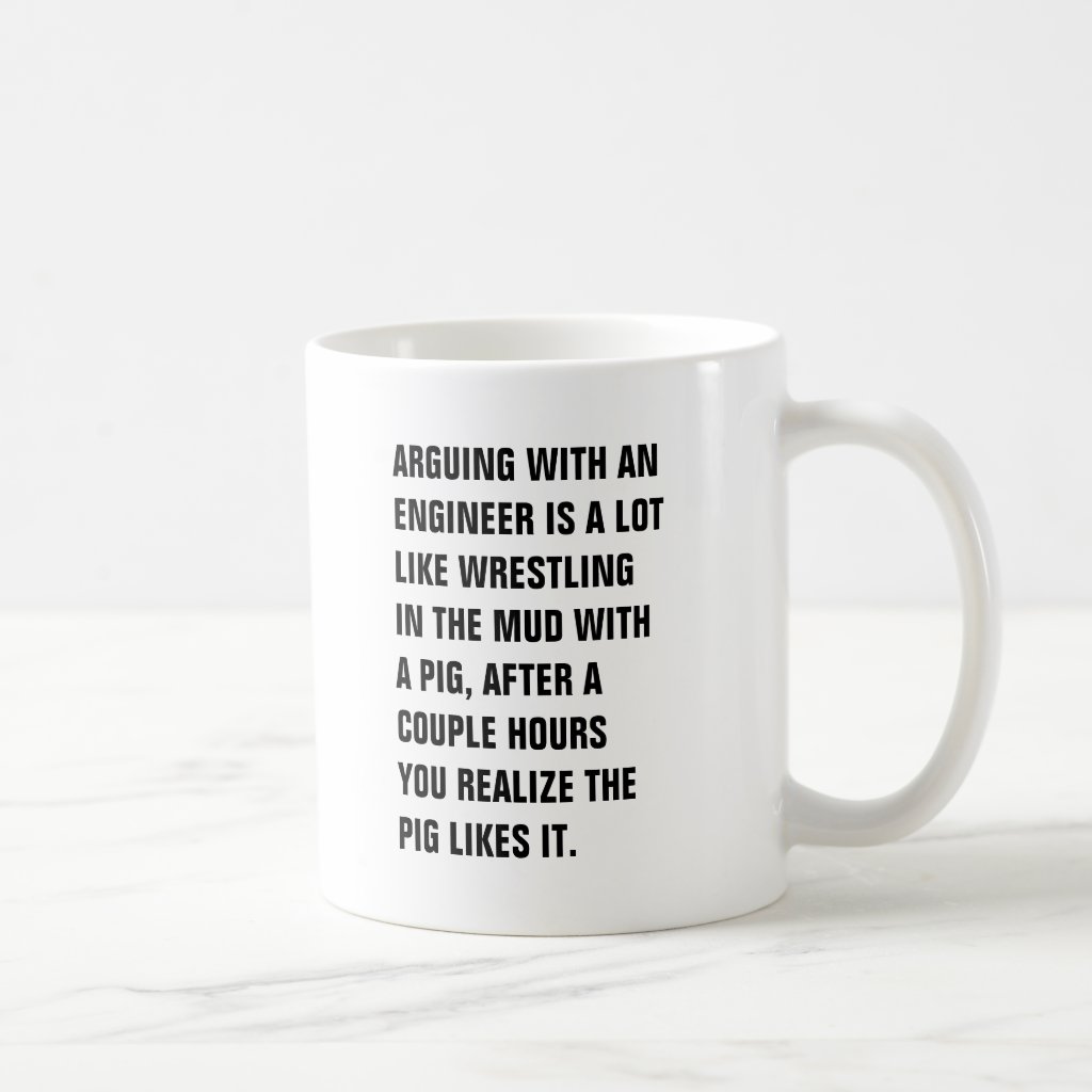 arguing_with_an_engineer_is_a_lot_like_wrestling_basic_white_mug-r93a1f87e02cf40a28495be0b9f59192d_x7jgr_8byvr_1024.jpg